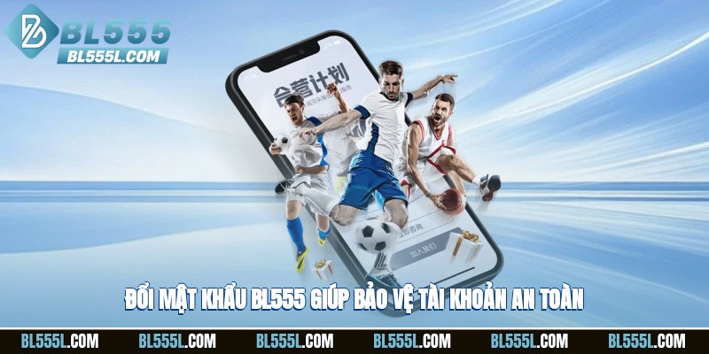 Đổi mật khẩu BL555 giúp bảo vệ tài khoản an toàn