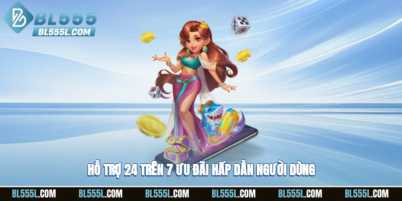 Hỗ trợ 24/7, ưu đãi hấp dẫn người dùng