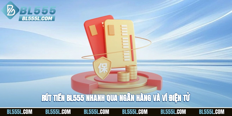 Rút tiền BL555 nhanh qua ngân hàng và ví điện tử