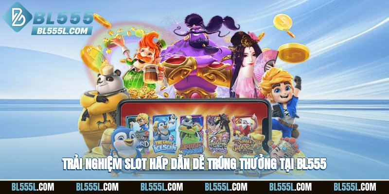Trải nghiệm slot hấp dẫn, dễ trúng thưởng tại BL555